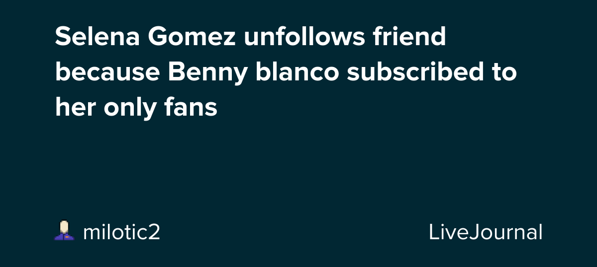 Selena Gomez unfollows friend because Benny blanco subscribed to her only fans