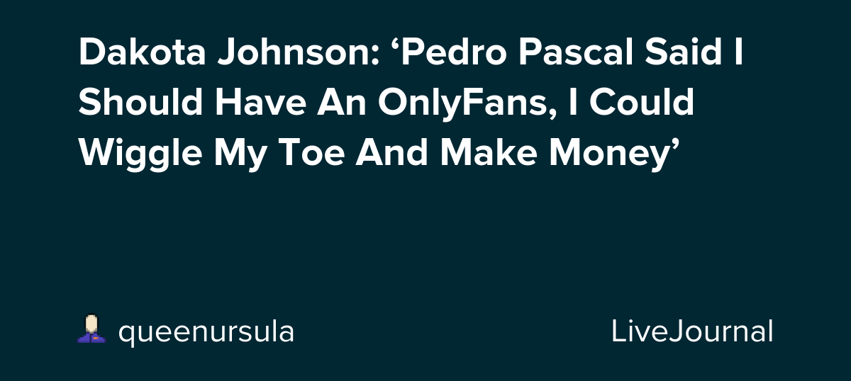 Dakota Johnson: ‘Pedro Pascal Said I Should Have An OnlyFans, I Could Wiggle My Toe And Make Money’